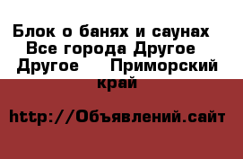 Блок о банях и саунах - Все города Другое » Другое   . Приморский край